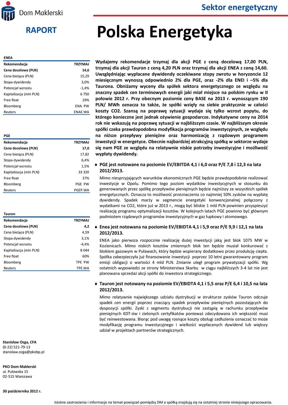 WA PGE Rekomendacja TRZYMAJ Cena docelowa (PLN) 17,0 Cena bieżąca (PLN) 17,82 Stopa dywidendy 6,4% Potencjał wzrostu 1,5% Kapitalizacja (mln PLN) 33320 Free float 37% Bloomberg PGE PW Reuters PGEP.