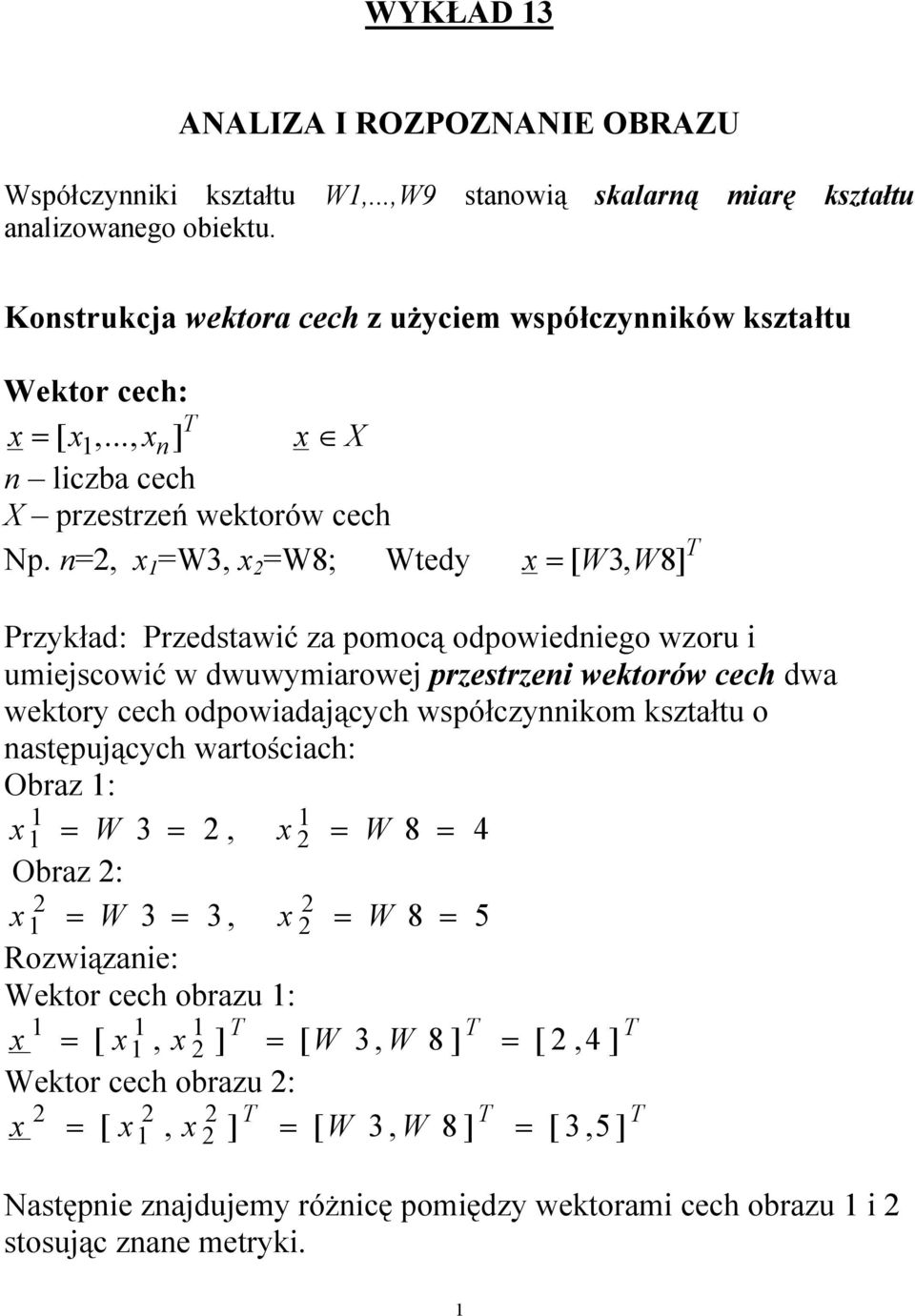 n=2, x 1 =W3, x 2 =W8; Wtedy x = [ W3, W8 ] T Przykład: Przedstawić za pomocą odpowiedniego wzoru i umiejscowić w dwuwymiarowej przestrzeni wektorów cech dwa wektory cech odpowiadających