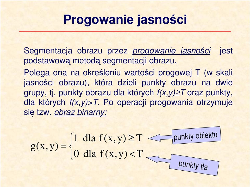 obrazu na dwie grupy, tj. punkty obrazu dla których f(x,y) T oraz punkty, dla których f(x,y)>t.