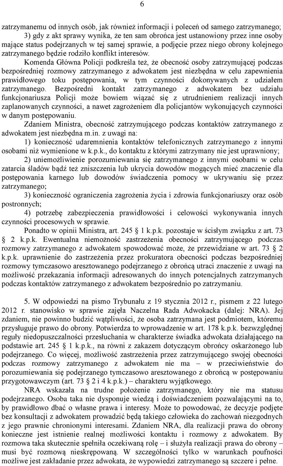 Komenda Główna Policji podkreśla też, że obecność osoby zatrzymującej podczas bezpośredniej rozmowy zatrzymanego z adwokatem jest niezbędna w celu zapewnienia prawidłowego toku postępowania, w tym