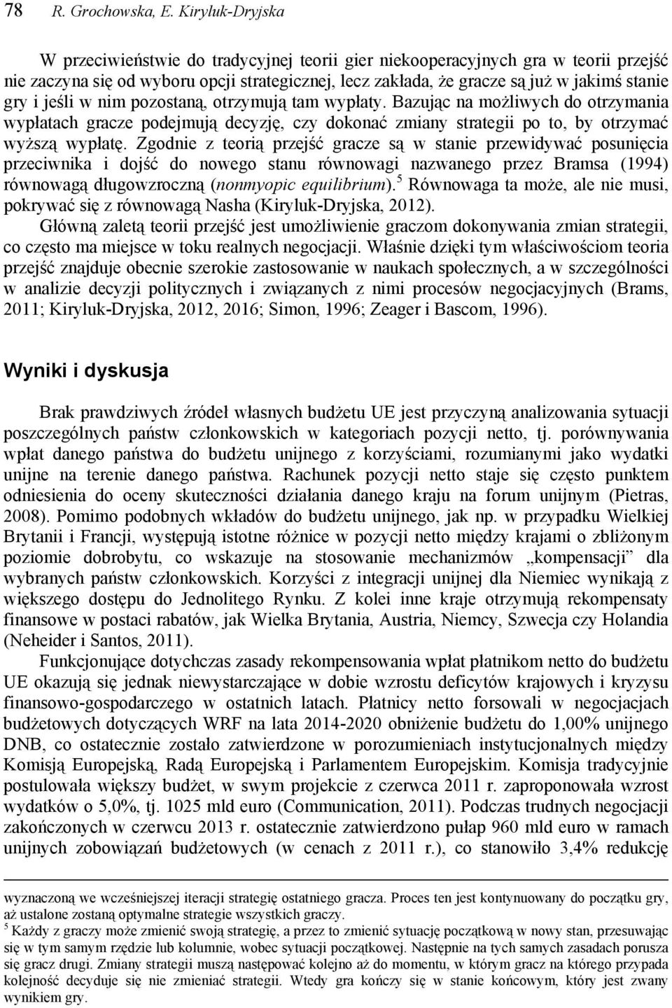 jeśli w nim pozostaną, otrzymują tam wypłaty. Bazując na możliwych do otrzymania wypłatach gracze podejmują decyzję, czy dokonać zmiany strategii po to, by otrzymać wyższą wypłatę.