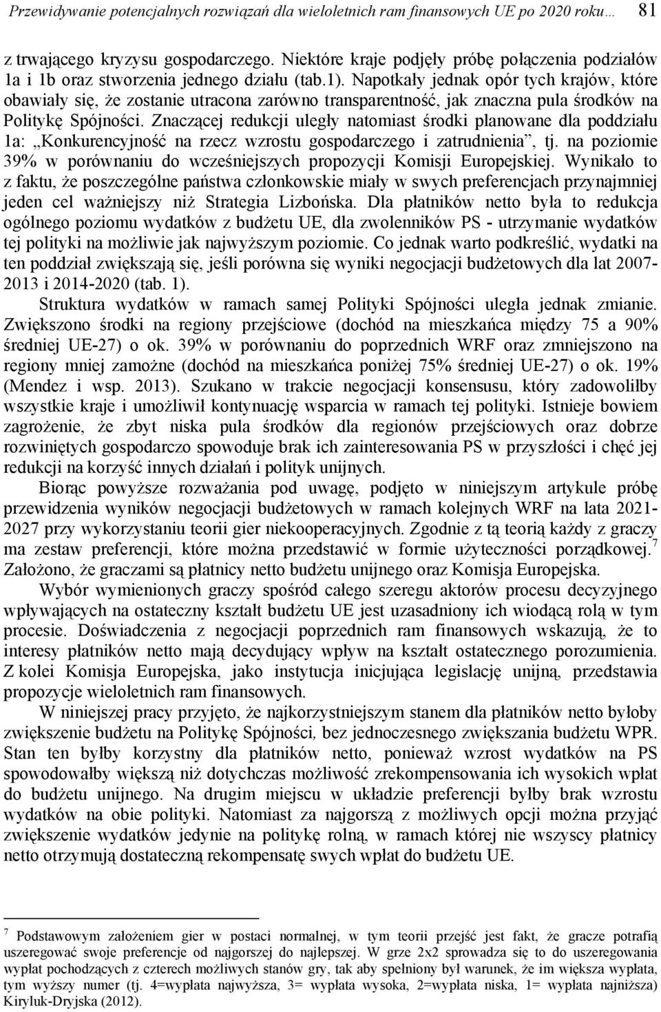 Napotkały jednak opór tych krajów, które obawiały się, że zostanie utracona zarówno transparentność, jak znaczna pula środków na Politykę Spójności.