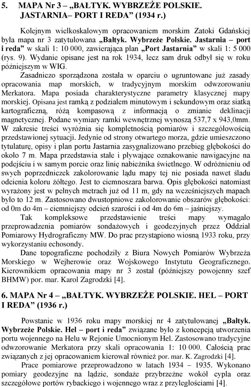 Zasadniczo sporządzona została w oparciu o ugruntowane już zasady opracowania map morskich, w tradycyjnym morskim odwzorowaniu Merkatora.