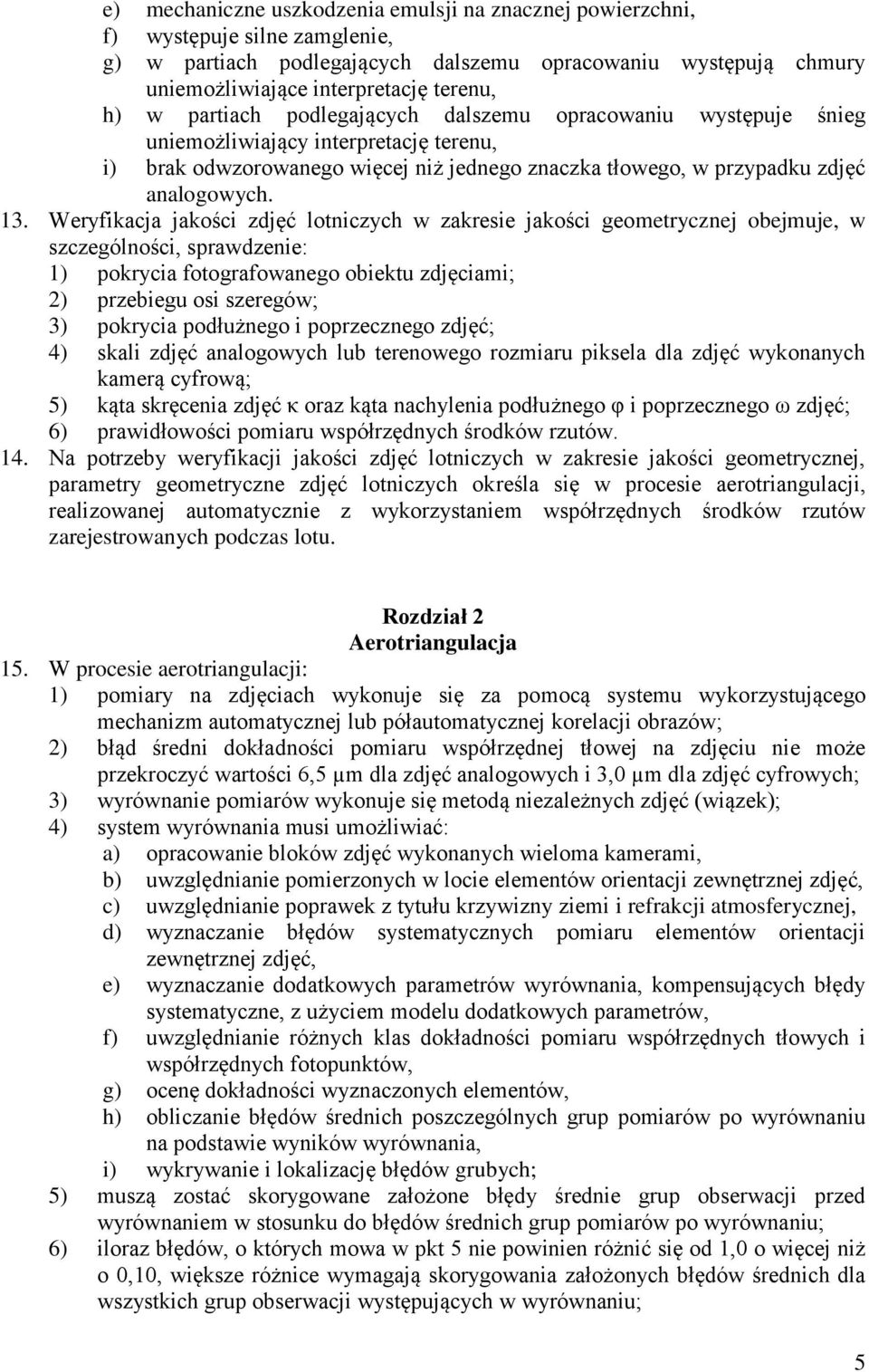 Weryfikacja jakości zdjęć lotniczych w zakresie jakości geometrycznej obejmuje, w szczególności, sprawdzenie: 1) pokrycia fotografowanego obiektu zdjęciami; 2) przebiegu osi szeregów; 3) pokrycia