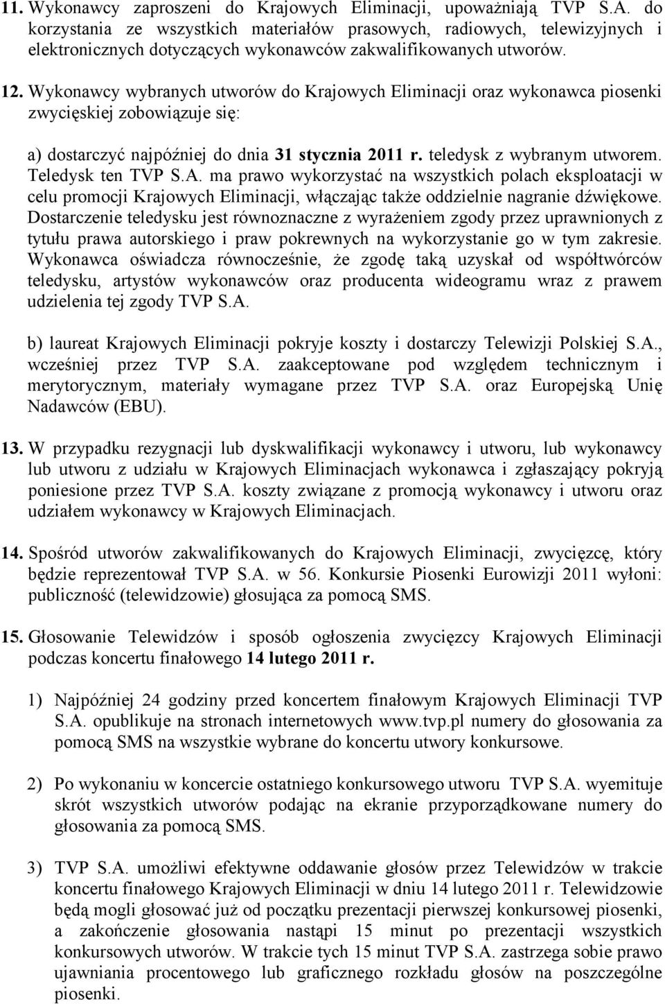 Wykonawcy wybranych utworów do Krajowych Eliminacji oraz wykonawca piosenki zwycięskiej zobowiązuje się: a) dostarczyć najpóźniej do dnia 31 stycznia 2011 r. teledysk z wybranym utworem.