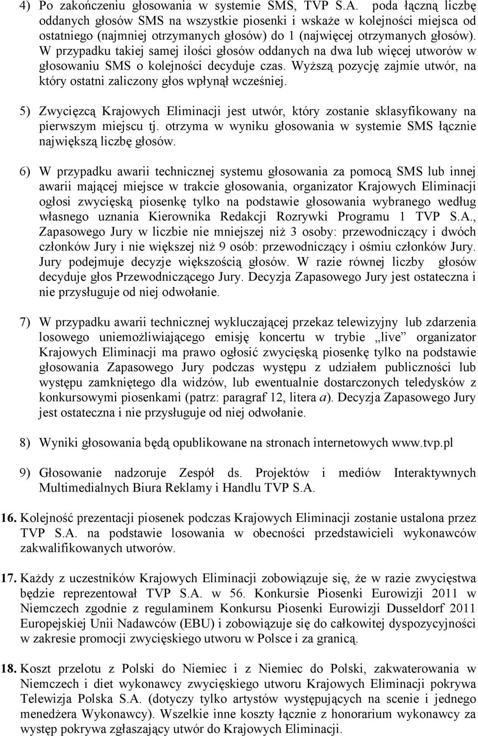 W przypadku takiej samej ilości głosów oddanych na dwa lub więcej utworów w głosowaniu SMS o kolejności decyduje czas. WyŜszą pozycję zajmie utwór, na który ostatni zaliczony głos wpłynął wcześniej.