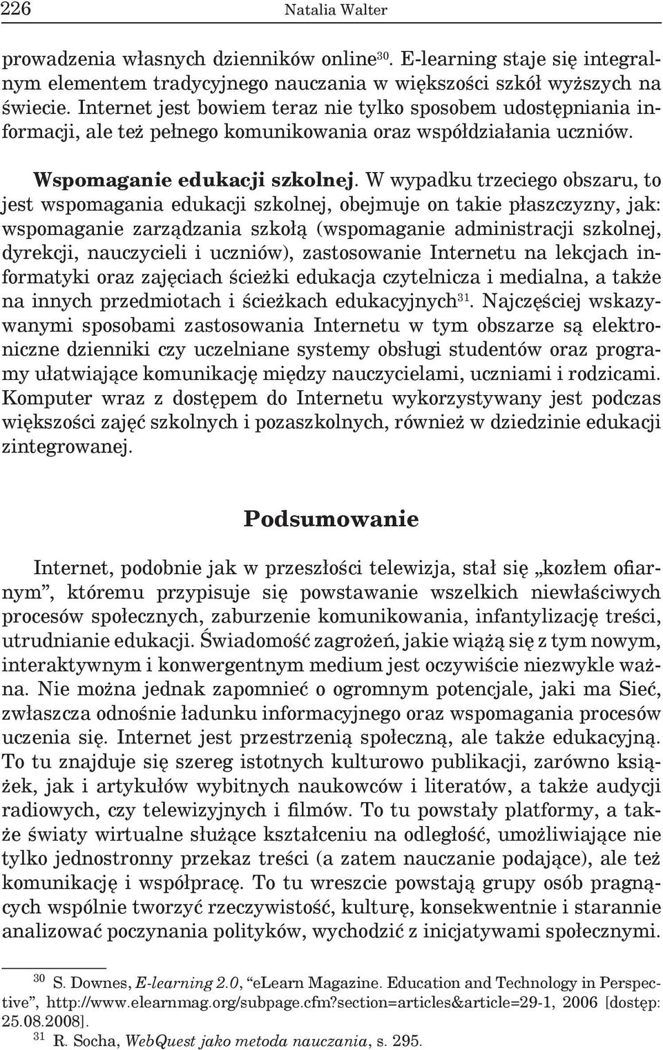 W wypadku trzeciego obszaru, to jest wspomagania edukacji szkolnej, obejmuje on takie płaszczyzny, jak: wspomaganie zarządzania szkołą (wspomaganie administracji szkolnej, dyrekcji, nauczycieli i