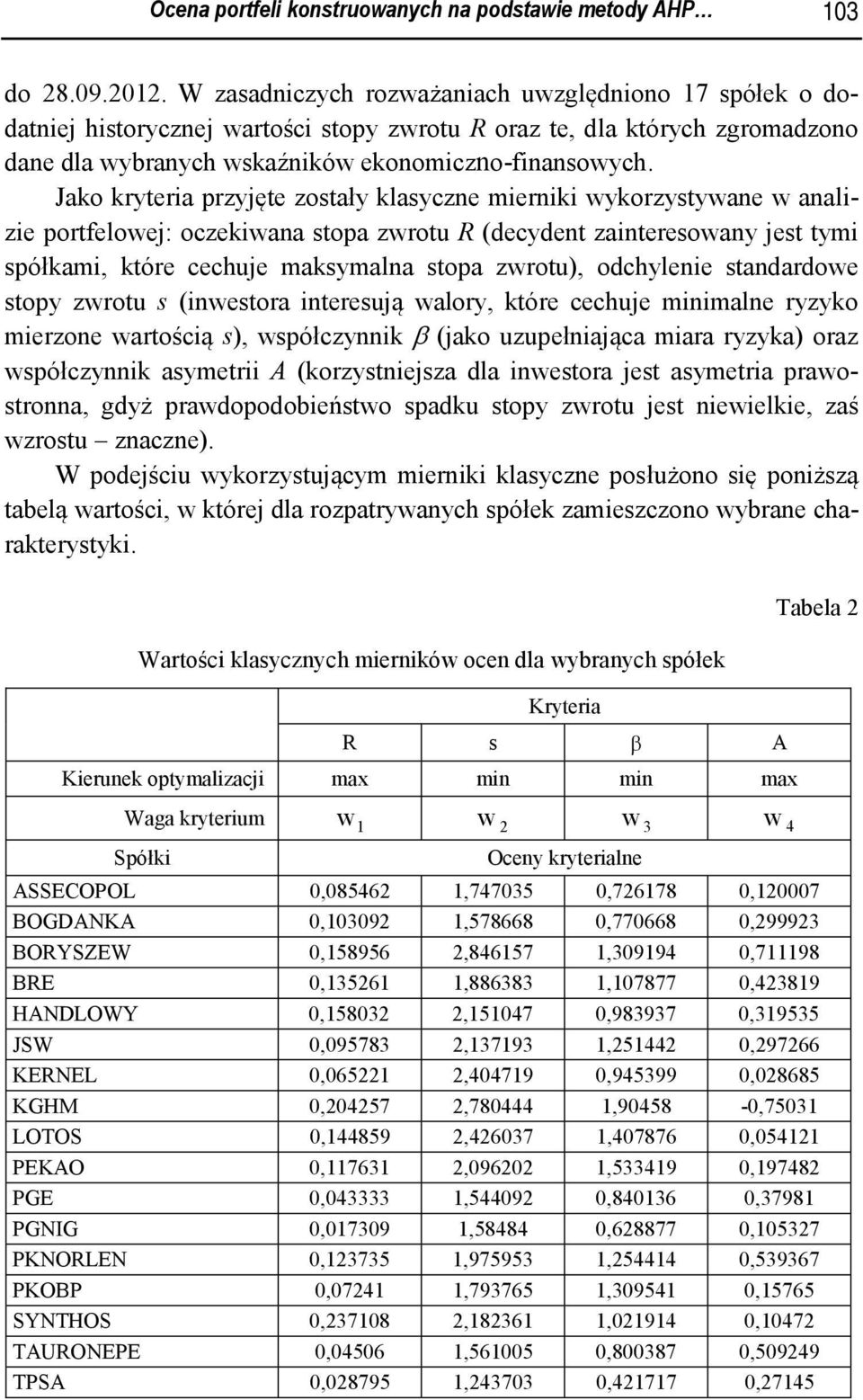 Jako kryteria przyjęte zostały klasyczne mierniki wykorzystywane w analizie portfelowej: oczekiwana stopa zwrotu R (decydent zainteresowany jest tymi spółkami, które cechuje maksymalna stopa zwrotu),