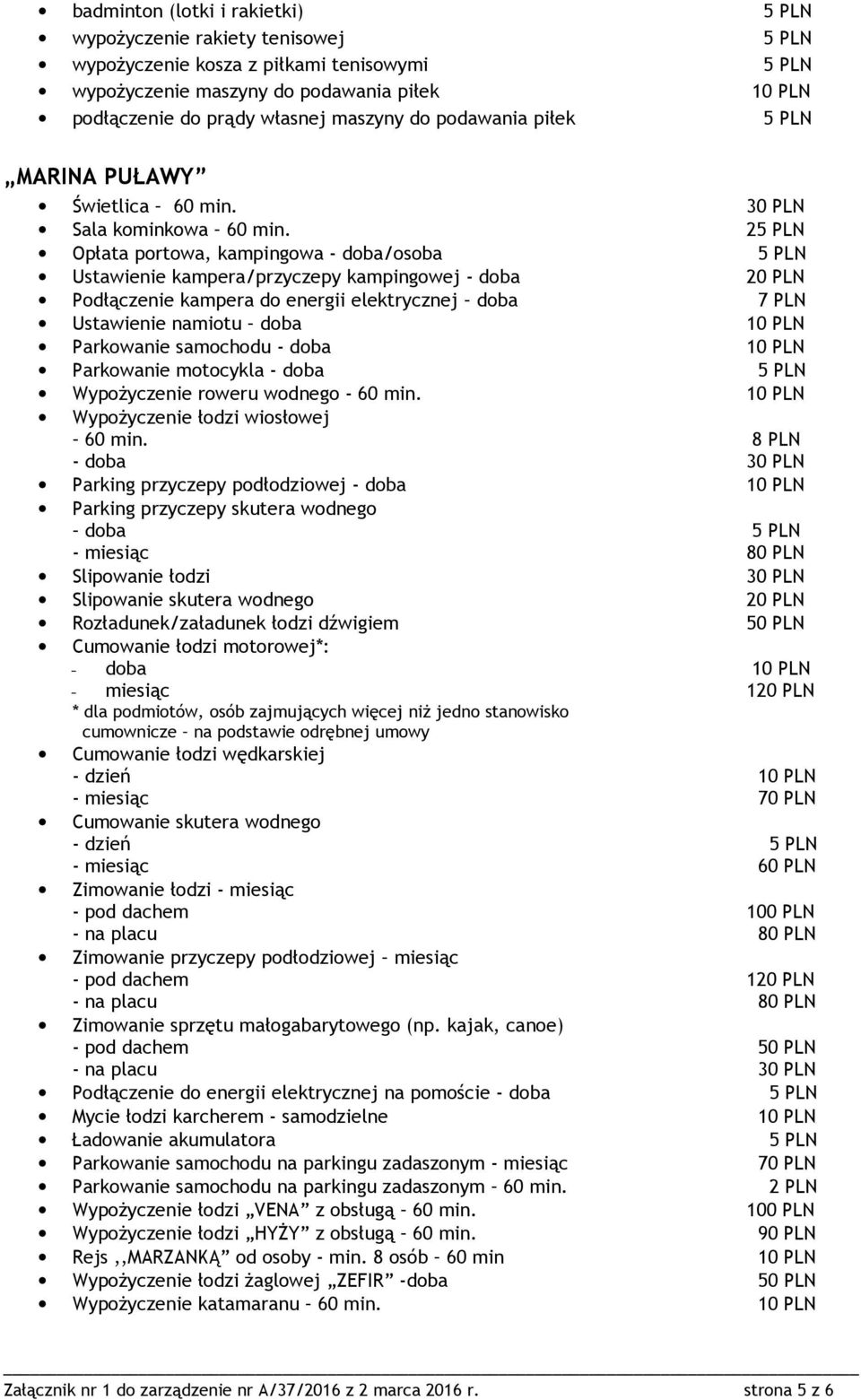 25 PLN Opłata portowa, kampingowa - doba/osoba 5 PLN Ustawienie kampera/przyczepy kampingowej - doba 20 PLN Podłączenie kampera do energii elektrycznej doba 7 PLN Ustawienie namiotu doba 10 PLN