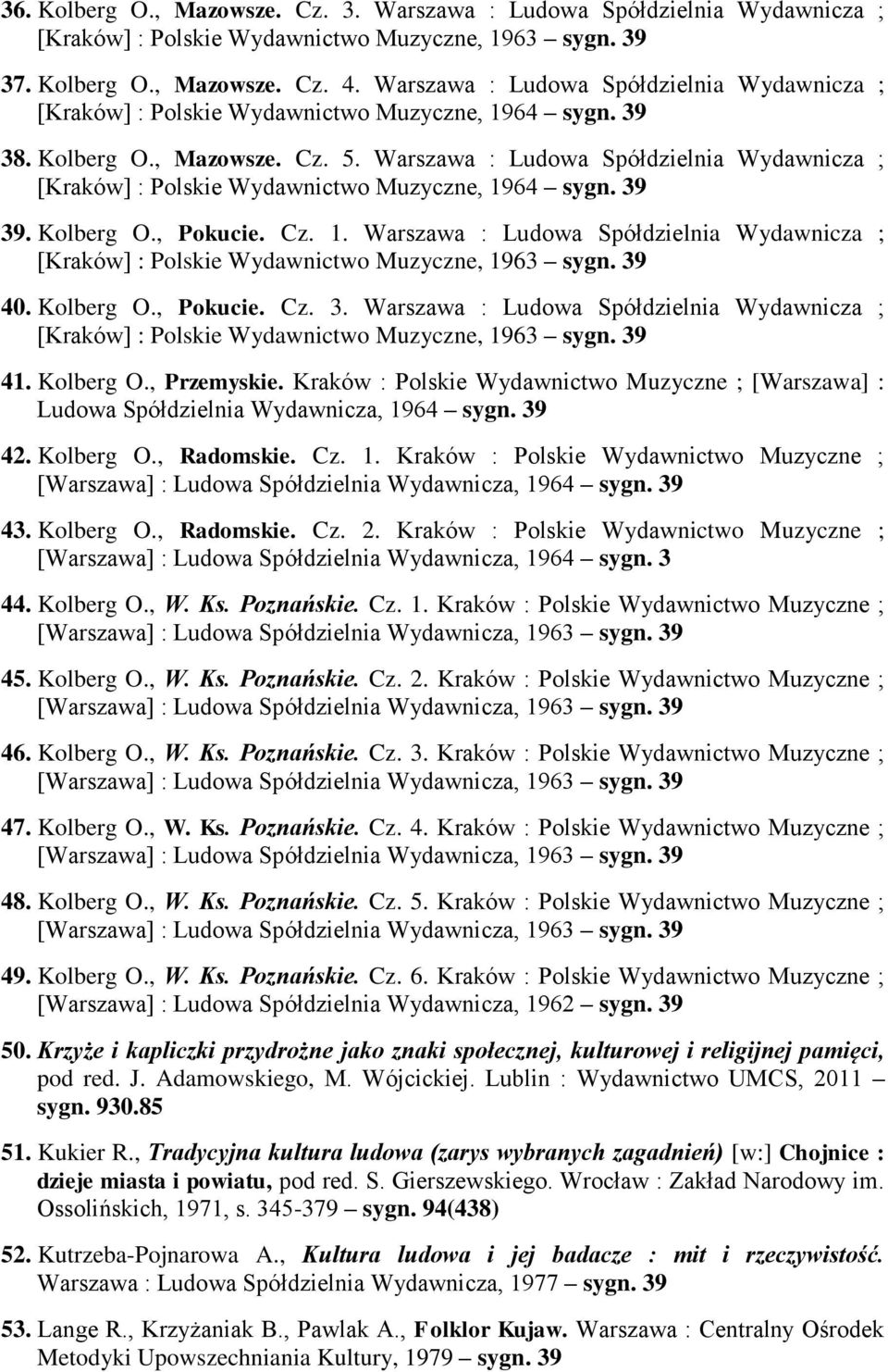 Warszawa : Ludowa Spółdzielnia Wydawnicza ; [Kraków] : Polskie Wydawnictwo Muzyczne, 1964 39. Kolberg O., Pokucie. Cz. 1. Warszawa : Ludowa Spółdzielnia Wydawnicza ; 40. Kolberg O., Pokucie. Cz. 3. Warszawa : Ludowa Spółdzielnia Wydawnicza ; 41.