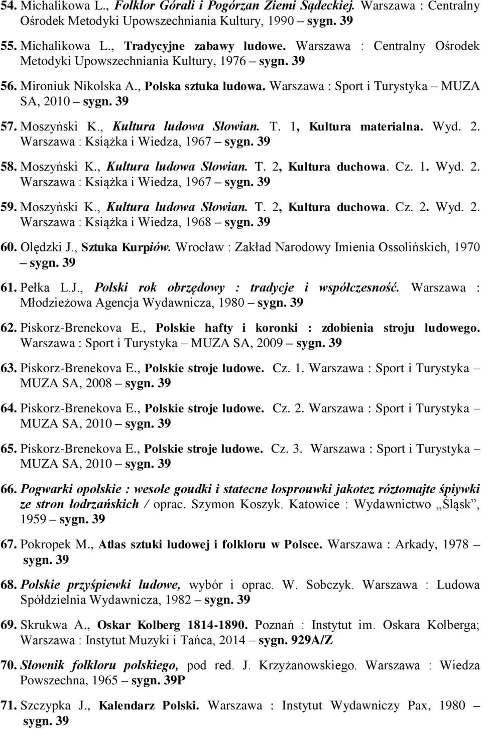 T. 1, Kultura materialna. Wyd. 2. Warszawa : Książka i Wiedza, 1967 58. Moszyński K., Kultura ludowa Słowian. T. 2, Kultura duchowa. Cz. 1. Wyd. 2. Warszawa : Książka i Wiedza, 1967 59. Moszyński K., Kultura ludowa Słowian. T. 2, Kultura duchowa. Cz. 2. Wyd. 2. Warszawa : Książka i Wiedza, 1968 60.