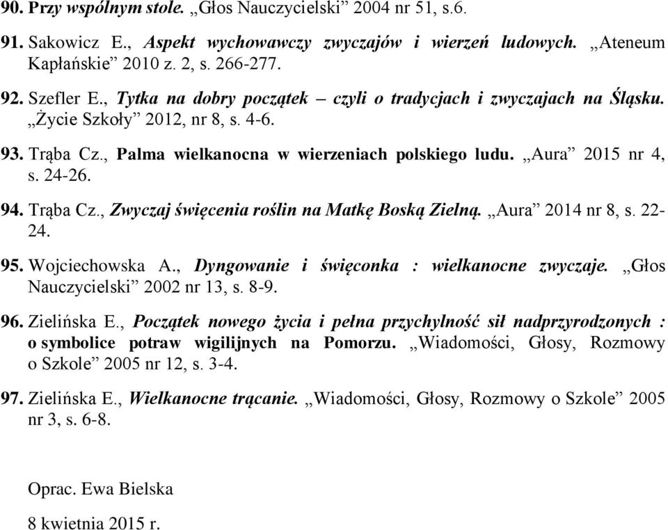 Trąba Cz., Zwyczaj święcenia roślin na Matkę Boską Zielną. Aura 2014 nr 8, s. 22-24. 95. Wojciechowska A., Dyngowanie i święconka : wielkanocne zwyczaje. Głos Nauczycielski 2002 nr 13, s. 8-9. 96.