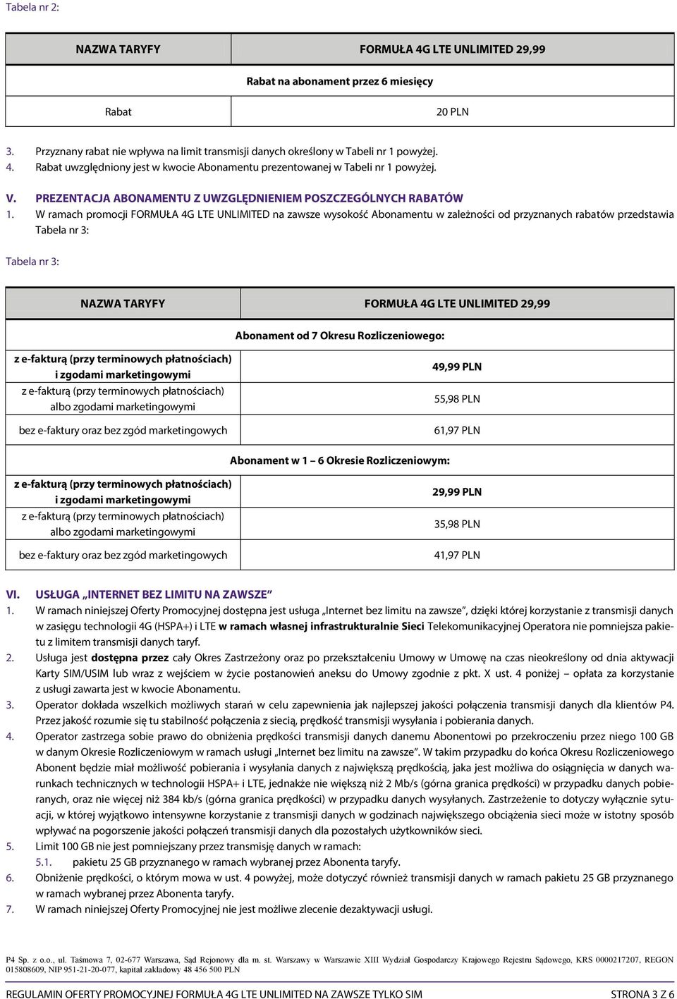 W ramach promocji FORMUŁA 4G LTE UNLIMITED na zawsze wysokość Abonamentu w zależności od przyznanych rabatów przedstawia Tabela nr 3: Tabela nr 3: NAZWA TARYFY FORMUŁA 4G LTE UNLIMITED 29,99