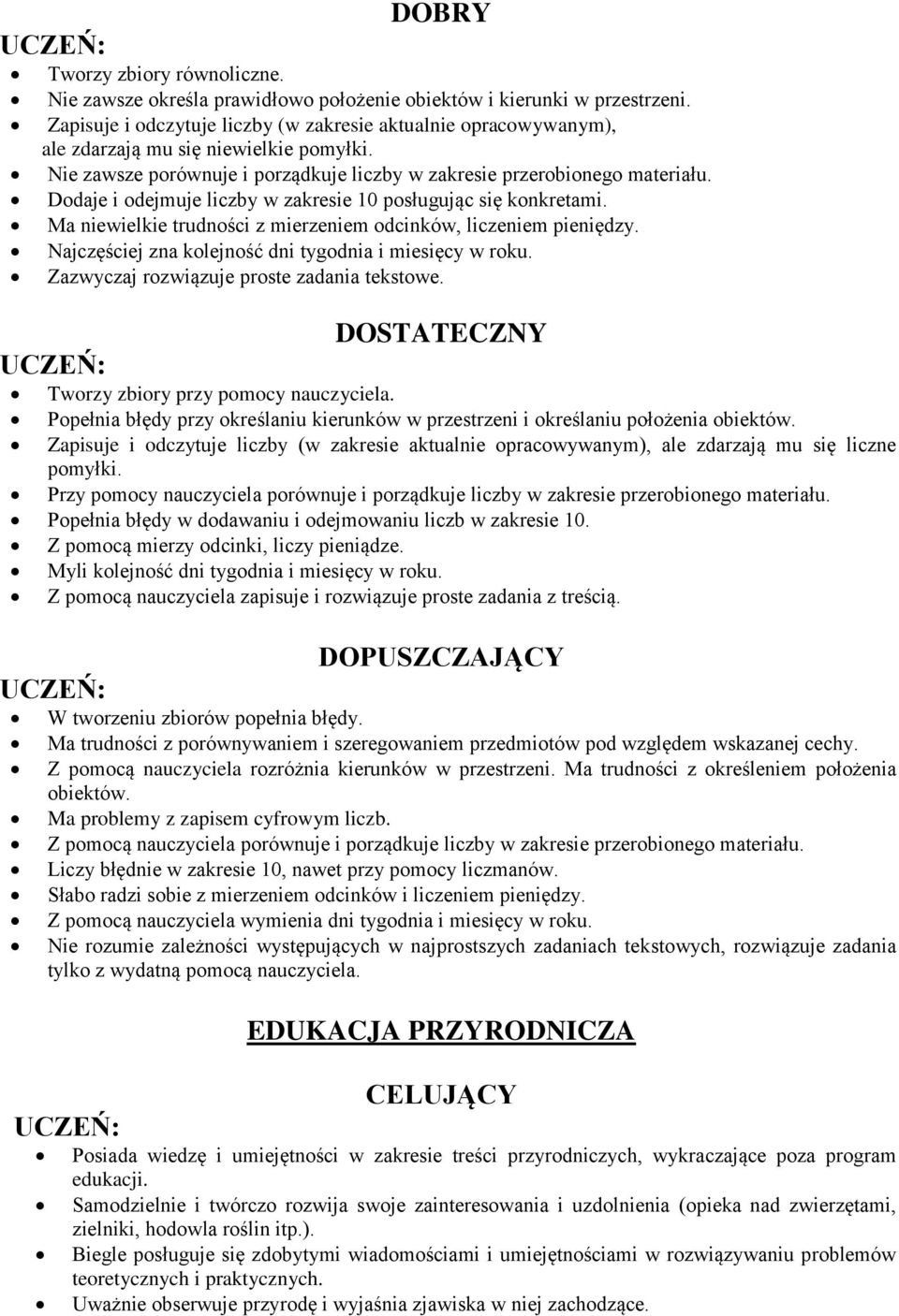 Dodaje i odejmuje liczby w zakresie 10 posługując się konkretami. Ma niewielkie trudności z mierzeniem odcinków, liczeniem pieniędzy. Najczęściej zna kolejność dni tygodnia i miesięcy w roku.