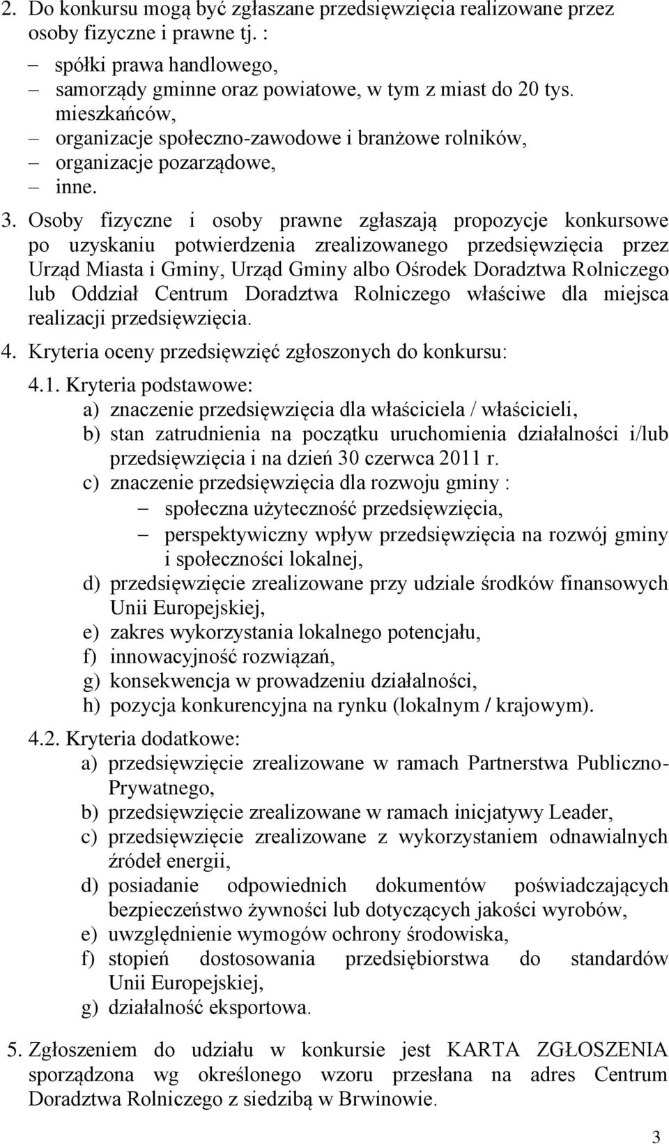 Osoby fizyczne i osoby prawne zgłaszają propozycje konkursowe po uzyskaniu potwierdzenia zrealizowanego przedsięwzięcia przez Urząd Miasta i Gminy, Urząd Gminy albo Ośrodek Doradztwa Rolniczego lub