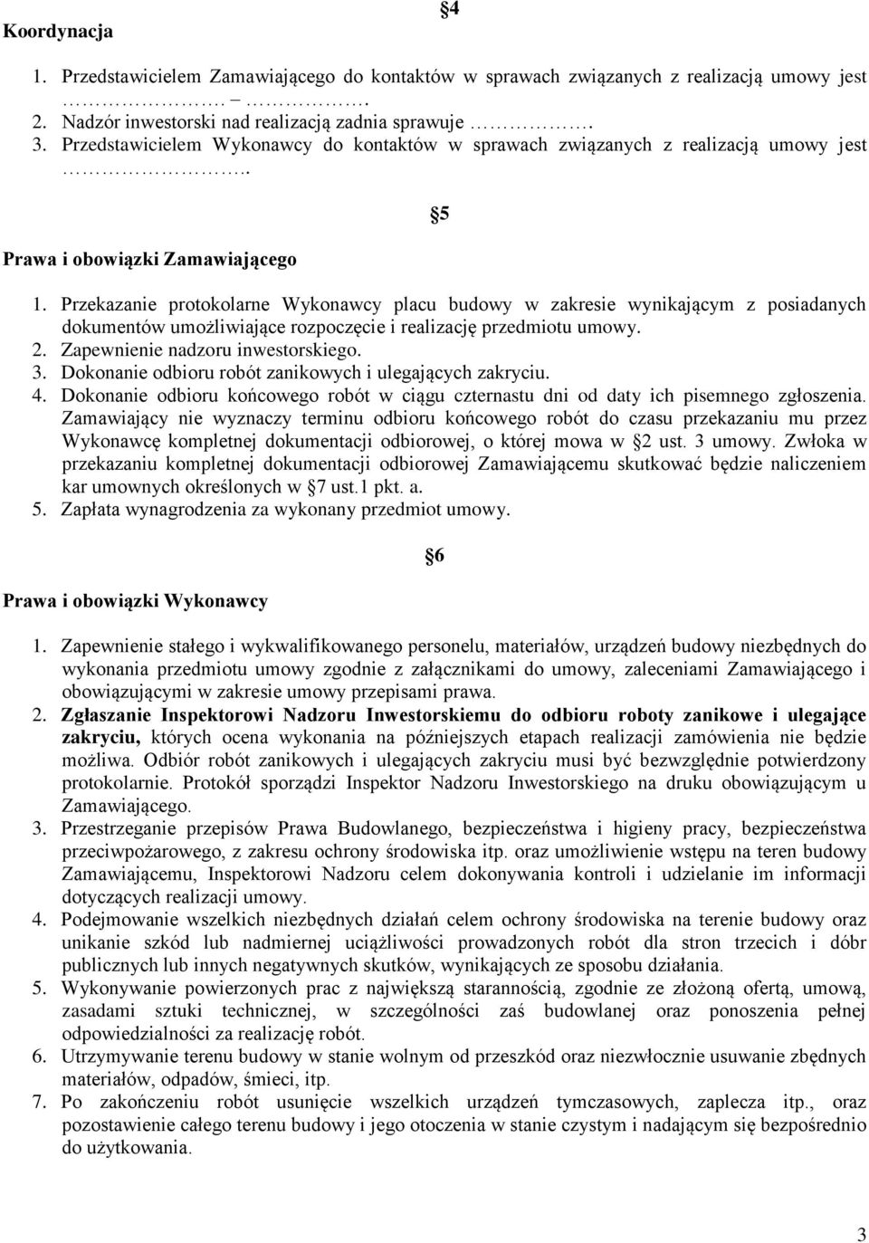 Przekazanie protokolarne Wykonawcy placu budowy w zakresie wynikającym z posiadanych dokumentów umożliwiające rozpoczęcie i realizację przedmiotu umowy. 2. Zapewnienie nadzoru inwestorskiego. 3.