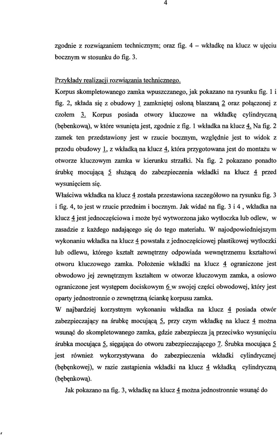 Korpus posiada otwory kluczowe na wkładkę cylindryczną (bębenkową), w które wsunięta jest, zgodnie z fig. 1 wkładka na klucz 4^ Na fig.