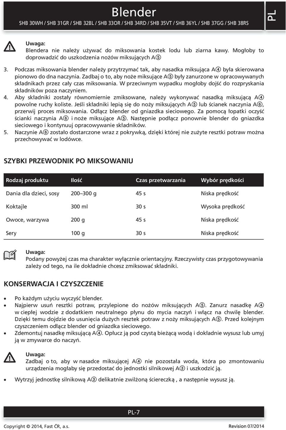 Zadbaj o to, aby noże miksujące A5 były zanurzone w opracowywanych składnikach przez cały czas miksowania. W przeciwnym wypadku mogłoby dojść do rozpryskania składników poza naczyniem. 4.