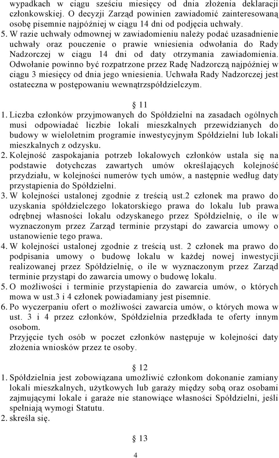 Odwołanie powinno być rozpatrzone przez Radę Nadzorczą najpóźniej w ciągu 3 miesięcy od dnia jego wniesienia. Uchwała Rady Nadzorczej jest ostateczna w postępowaniu wewnątrzspółdzielczym. 11 1.