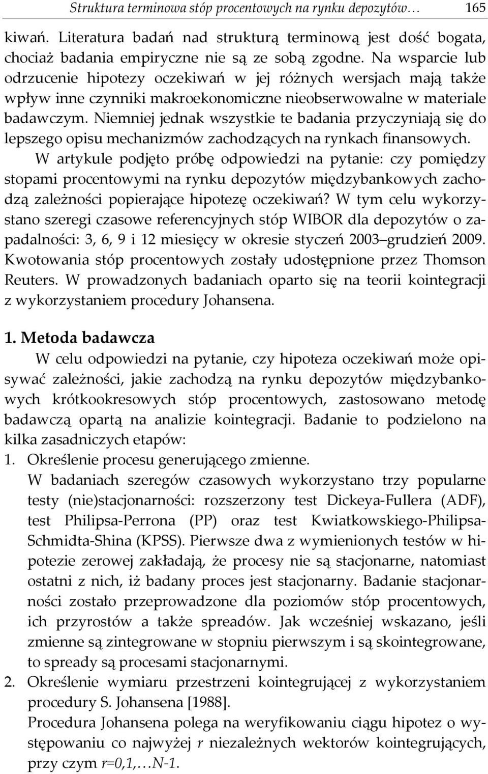 Niemniej jednak wszystkie te badania przyczyniają się do lepszego opisu mechanizmów zachodzących na rynkach finansowych.