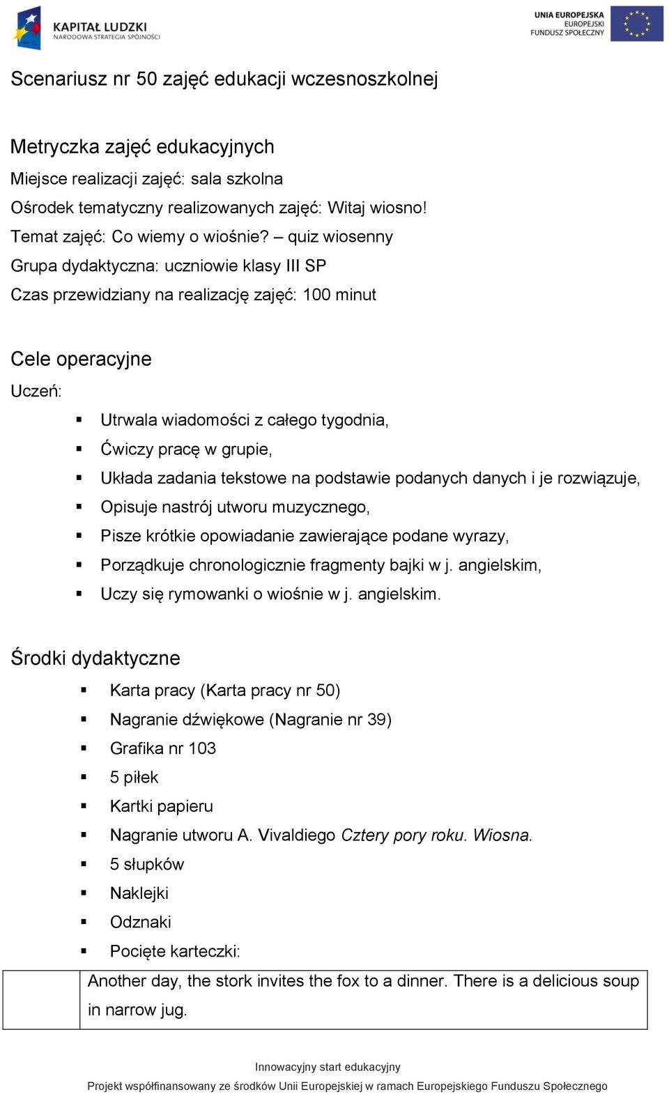 quiz wiosenny Grupa dydaktyczna: uczniowie klasy III SP Czas przewidziany na realizację zajęć: 100 minut Cele operacyjne Uczeń: Utrwala wiadomości z całego tygodnia, Ćwiczy pracę w grupie, Układa