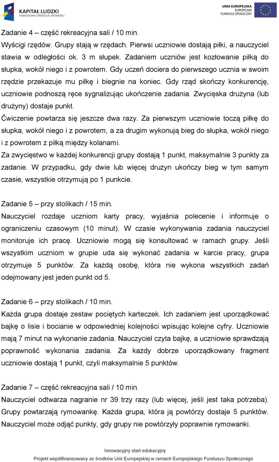 Gdy rząd skończy konkurencję, uczniowie podnoszą ręce sygnalizując ukończenie zadania. Zwycięska drużyna (lub drużyny) dostaje punkt. Ćwiczenie powtarza się jeszcze dwa razy.