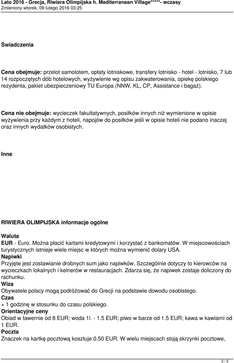 Cena nie obejmuje: wycieczek fakultatywnych, posiłków innych niż wymienione w opisie wyżywienia przy każdym z hoteli, napojów do posiłków jeśli w opisie hoteli nie podano inaczej oraz innych wydatków