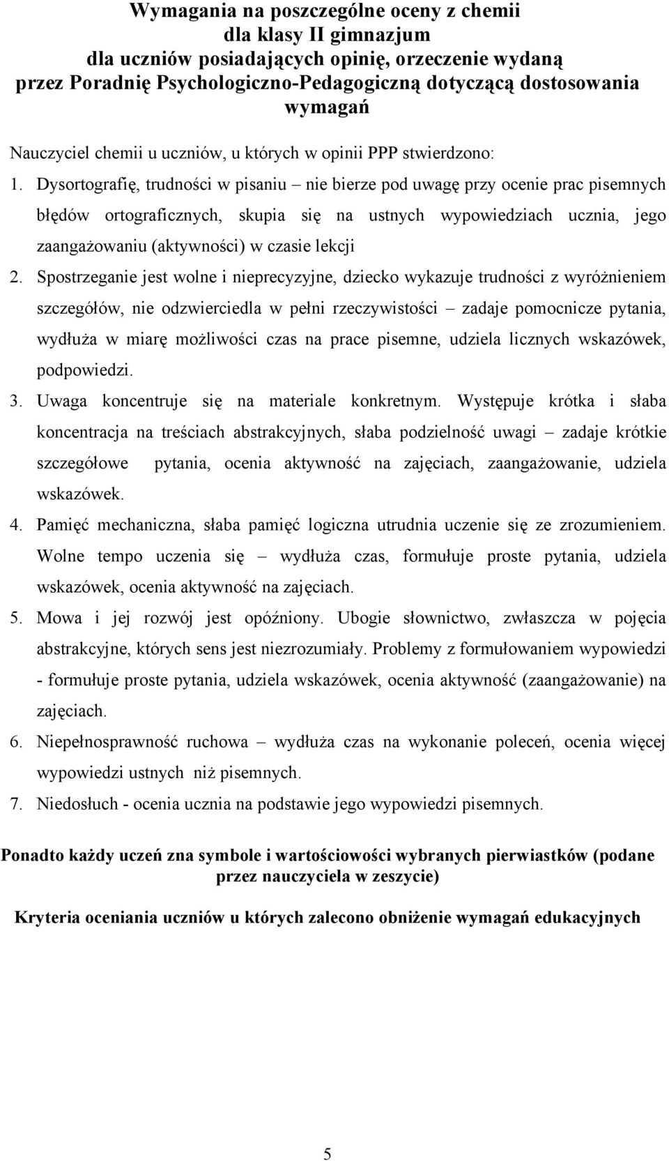 Dysortografię, trudności w pisaniu nie bierze pod uwagę przy ocenie prac pisemnych błędów ortograficznych, skupia się na ustnych wypowiedziach ucznia, jego zaangażowaniu (aktywności) w czasie lekcji