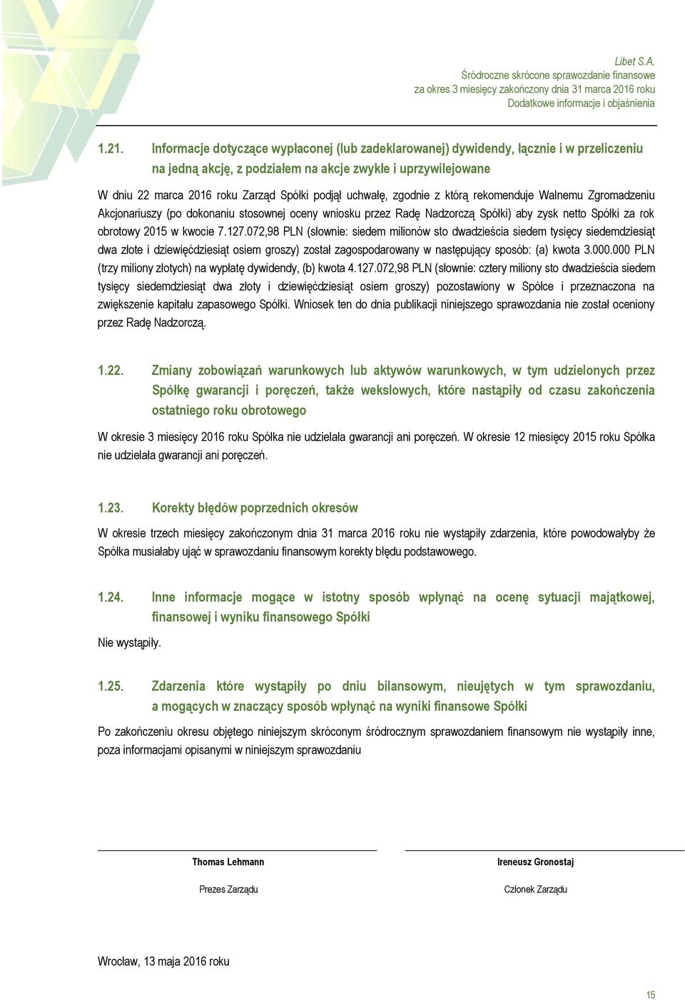 uchwałę, zgodnie z którą rekomenduje Walnemu Zgromadzeniu Akcjonariuszy (po dokonaniu stosownej oceny wniosku przez Radę Nadzorczą Spółki) aby zysk netto Spółki za rok obrotowy 2015 w kwocie 7.127.