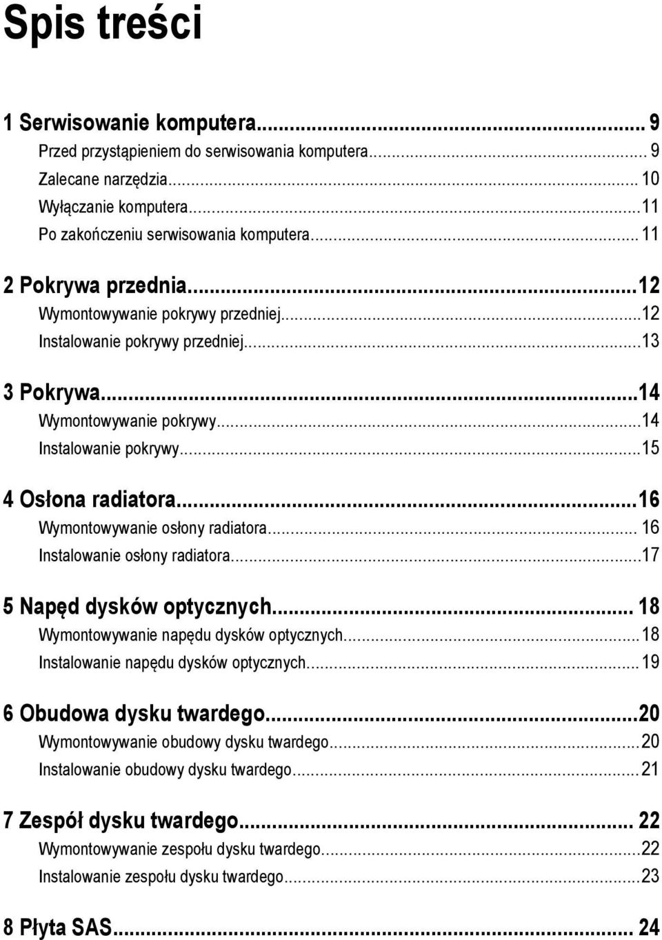 ..16 Wymontowywanie osłony radiatora... 16 Instalowanie osłony radiatora...17 5 Napęd dysków optycznych... 18 Wymontowywanie napędu dysków optycznych...18 Instalowanie napędu dysków optycznych.