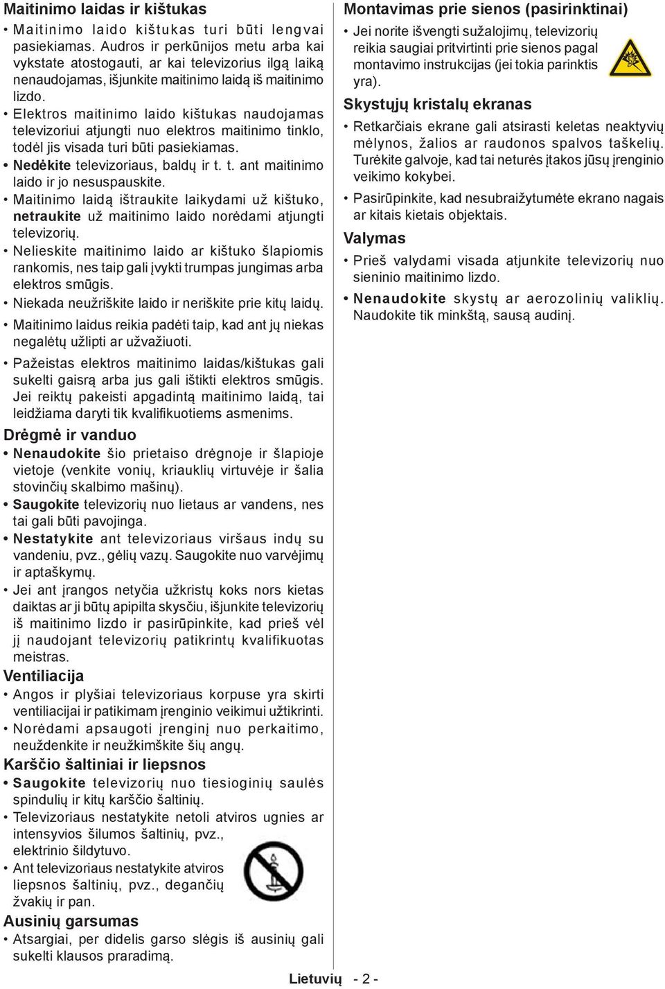 Elektros maitinimo laido kištukas naudojamas televizoriui atjungti nuo elektros maitinimo tinklo, todėl jis visada turi būti pasiekiamas. Nedėkite televizoriaus, baldų ir t. t. ant maitinimo laido ir jo nesuspauskite.