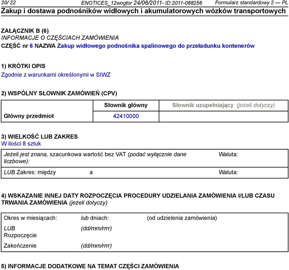 WIELKOŚĆ LUB ZAKRES W ilości 8 sztuk Jeżeli jest znana, szacunkowa wartość bez VAT (podać wyłącz dane liczbowe): Waluta: LUB Zakres: między a Waluta: 4) WSKAZANIE INNEJ DATY ROZPOCZĘCIA