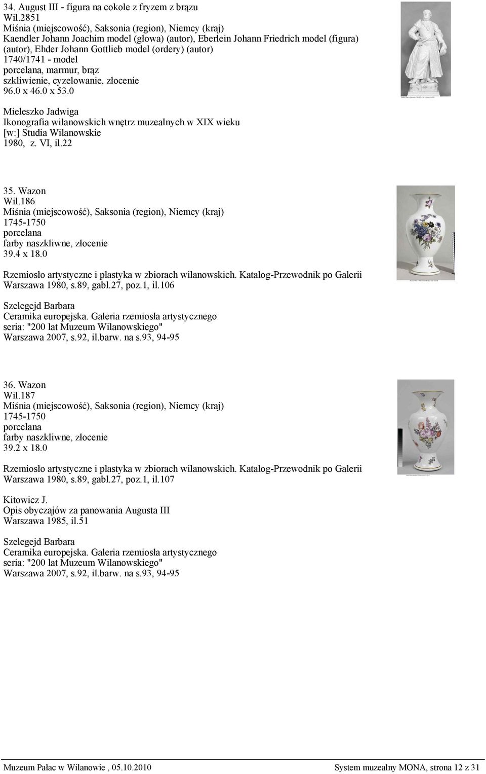 cyzelowanie, złocenie 96.0 x 46.0 x 53.0 Mieleszko Jadwiga Ikonografia wilanowskich wnętrz muzealnych w XIX wieku [w:] Studia Wilanowskie 1980, z. VI, il.22 35. Wazon Wil.186 1745-1750 39.4 x 18.