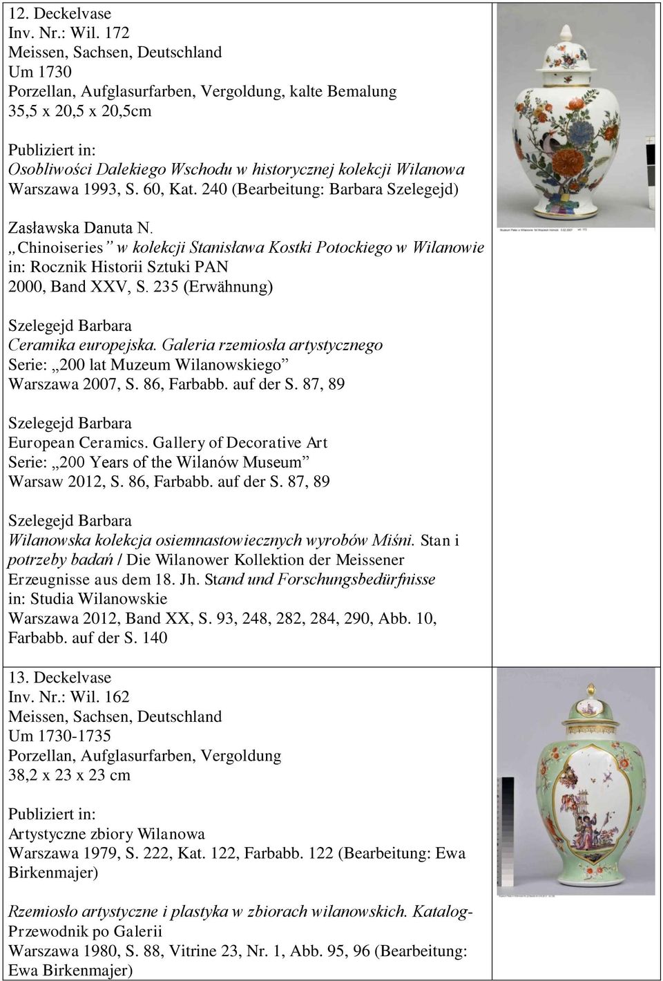 235 (Erwähnung) Ceramika europejska. Galeria rzemiosła artystycznego Serie: 200 lat Muzeum Wilanowskiego Warszawa 2007, S. 86, Farbabb. auf der S. 87, 89 European Ceramics.