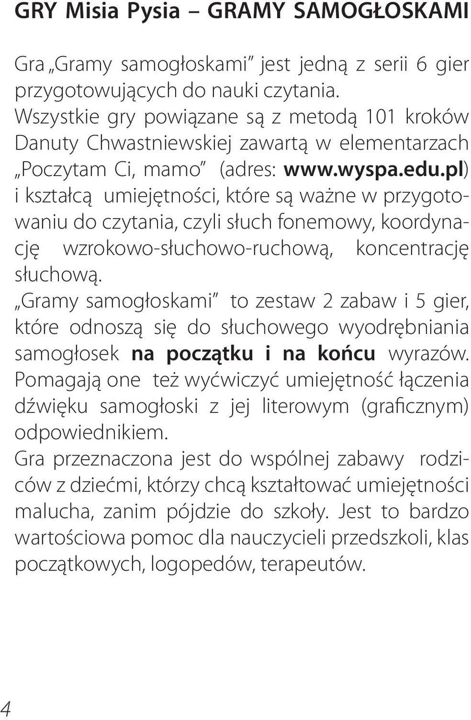 pl) i kształcą umiejętności, które są ważne w przygotowaniu do czytania, czyli słuch fonemowy, koordynację wzrokowo-słuchowo-ruchową, koncentrację słuchową.