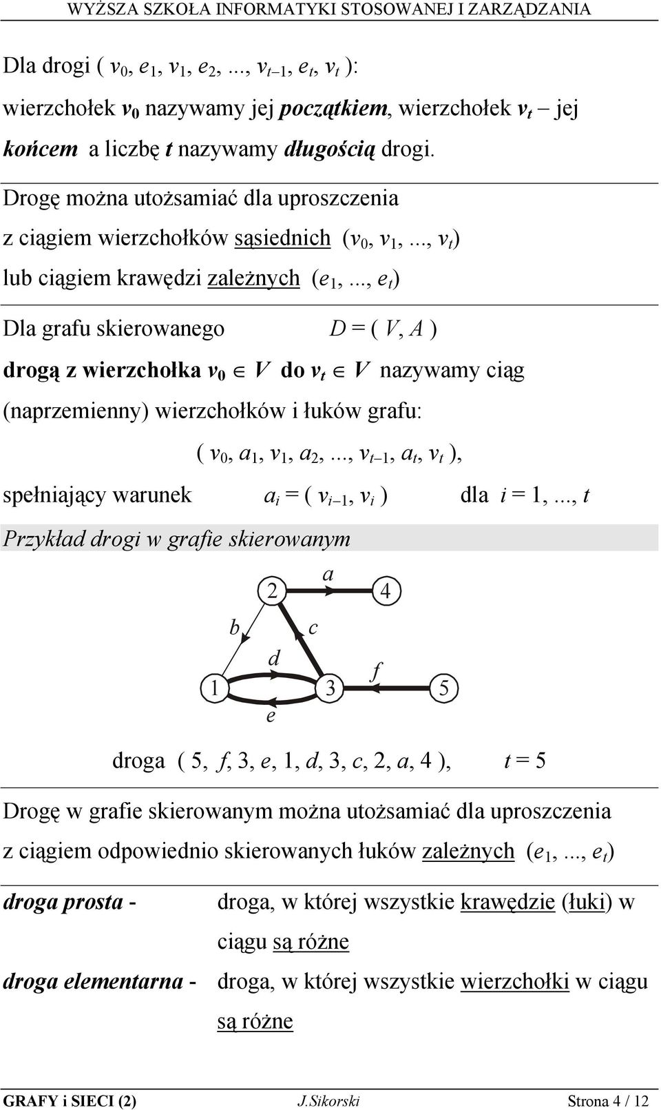 .., e t ) Dla grafu skierowanego D = ( V, A ) drogą z wierzchołka v 0 V do v t V nazywamy ciąg (naprzemienny) wierzchołków i łuków grafu: ( v 0, a, v, a,.