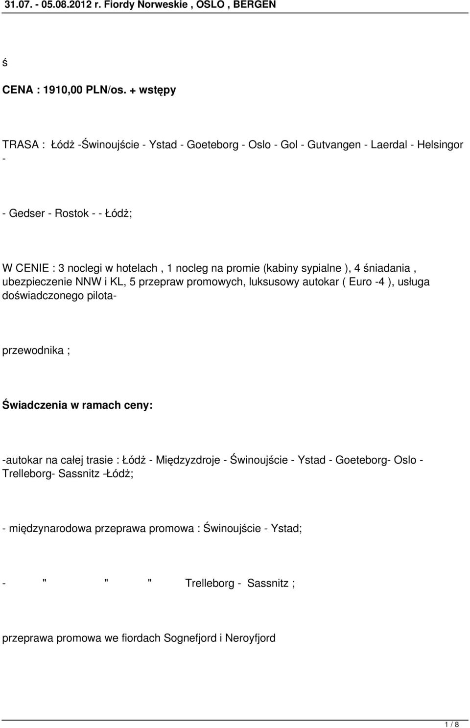 1 nocleg na promie (kabiny sypialne ), 4 śniadania, ubezpieczenie NNW i KL, 5 przepraw promowych, luksusowy autokar ( Euro -4 ), usługa doświadczonego