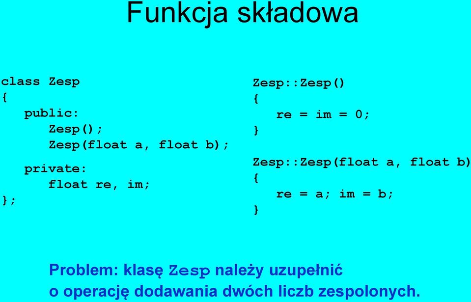 Zesp::Zesp(float a, float b) re = a; im = b; Problem: