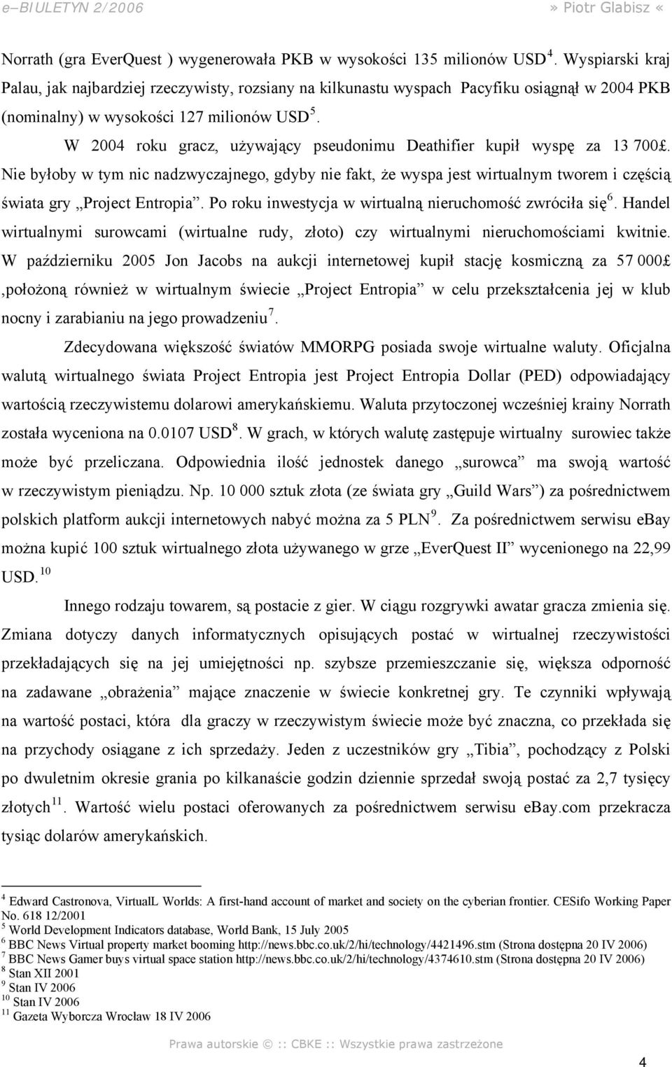 W 2004 roku gracz, używający pseudonimu Deathifier kupił wyspę za 13 700. Nie byłoby w tym nic nadzwyczajnego, gdyby nie fakt, że wyspa jest wirtualnym tworem i częścią świata gry Project Entropia.