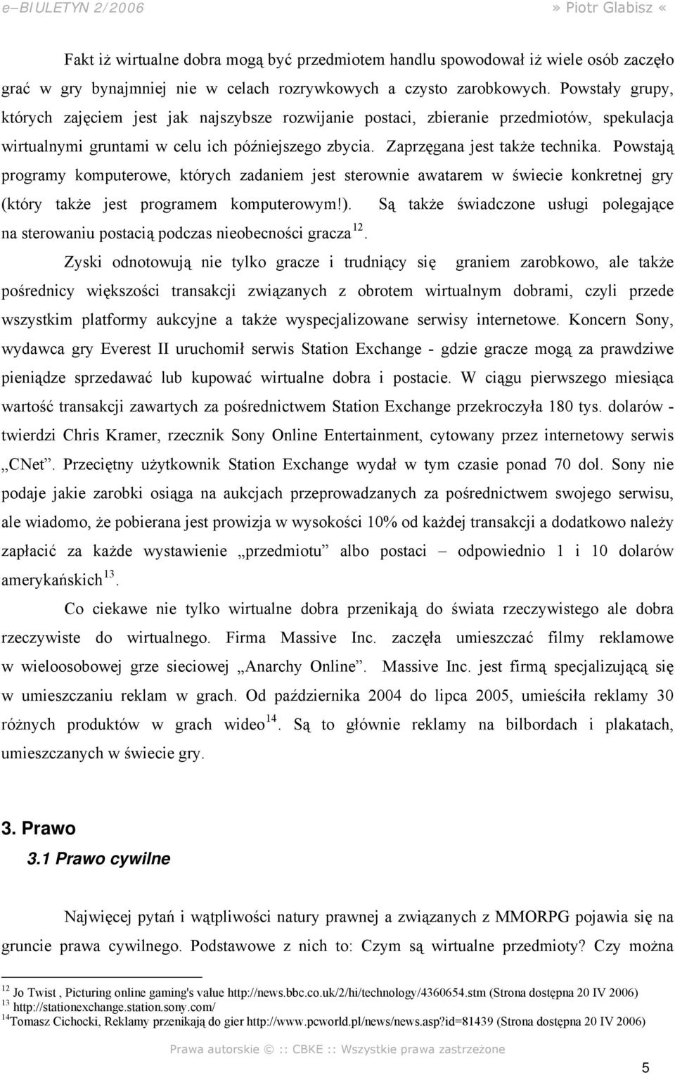 Powstają programy komputerowe, których zadaniem jest sterownie awatarem w świecie konkretnej gry (który także jest programem komputerowym!).