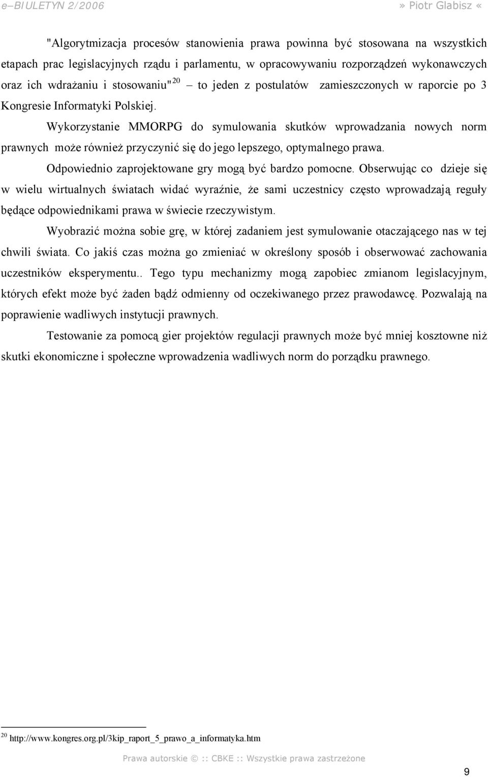 Wykorzystanie MMORPG do symulowania skutków wprowadzania nowych norm prawnych może również przyczynić się do jego lepszego, optymalnego prawa. Odpowiednio zaprojektowane gry mogą być bardzo pomocne.