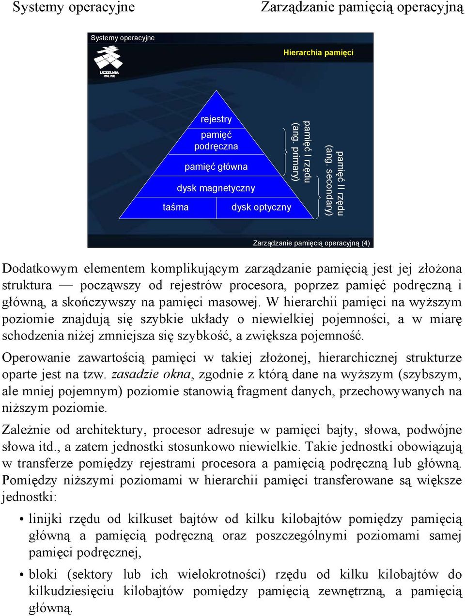 W hierarchii pamięci na wyższym poziomie znajdują się szybkie układy o niewielkiej pojemności, a w miarę schodzenia niżej zmniejsza się szybkość, a zwiększa pojemność.