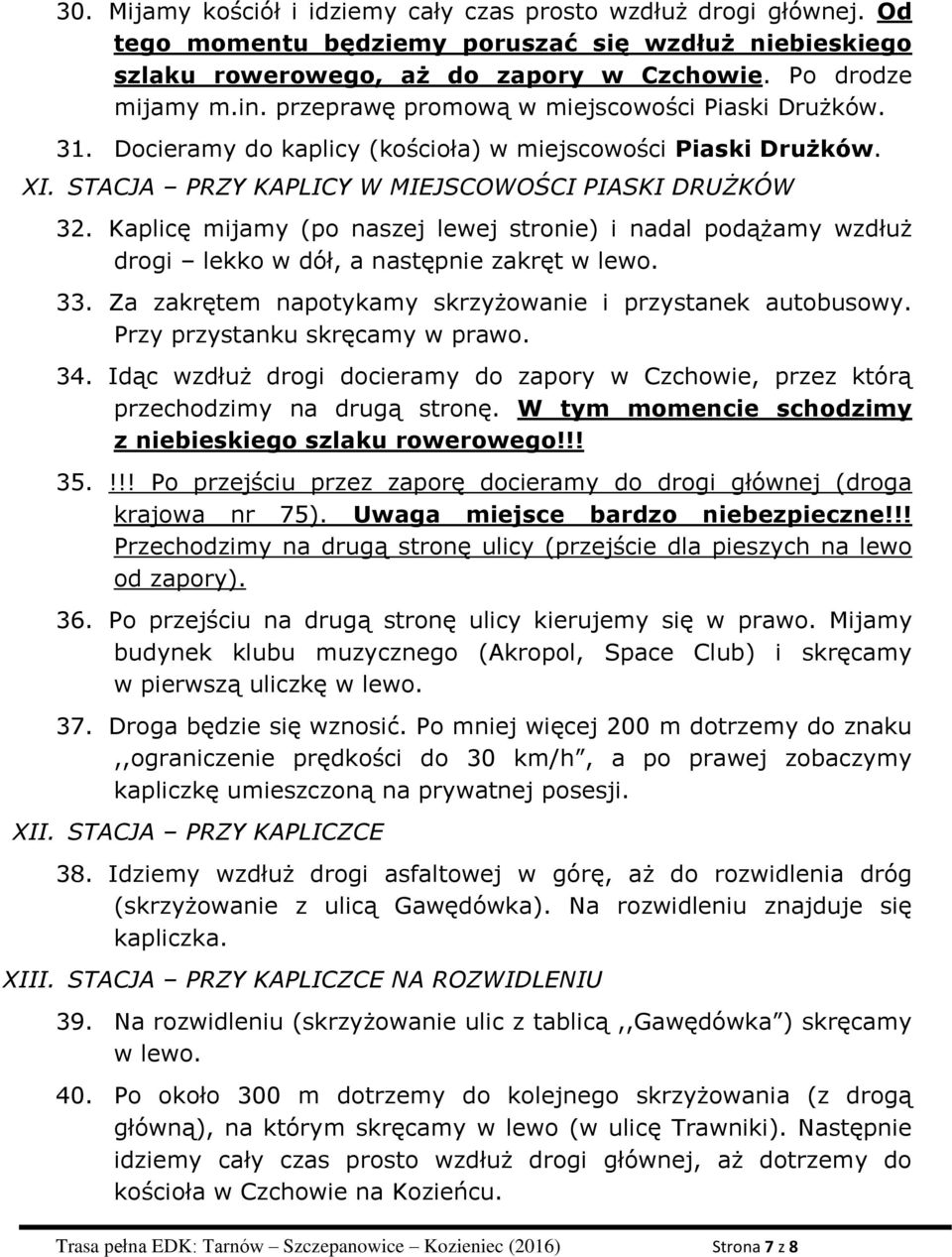 Kaplicę mijamy (po naszej lewej stronie) i nadal podążamy wzdłuż drogi lekko w dół, a następnie zakręt w lewo. 33. Za zakrętem napotykamy skrzyżowanie i przystanek autobusowy.