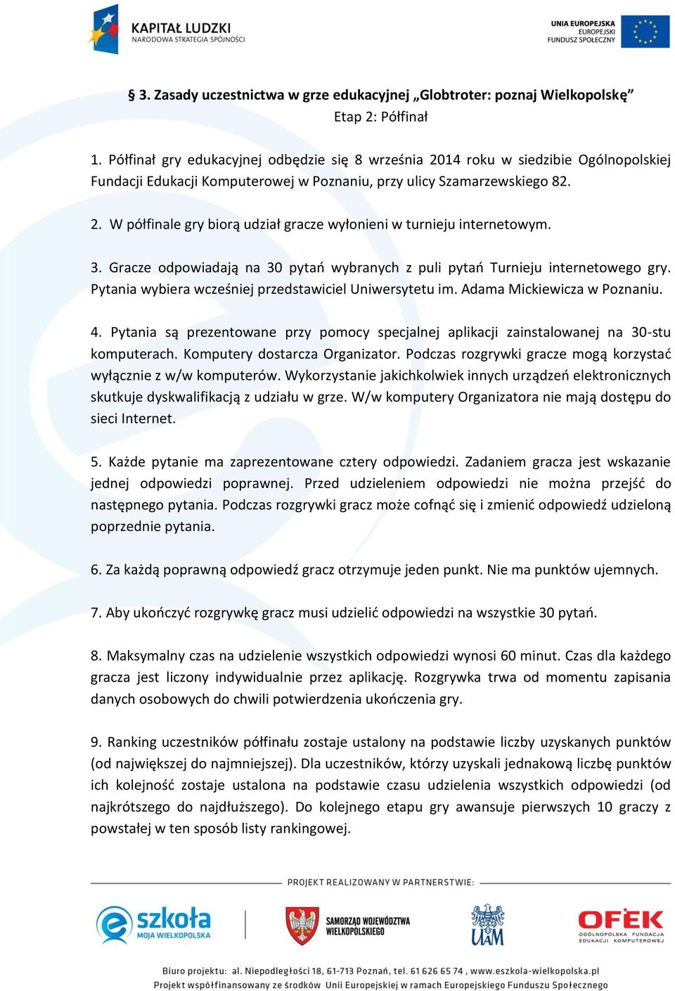 3. Gracze odpowiadają na 30 pytań wybranych z puli pytań Turnieju internetowego gry. Pytania wybiera wcześniej przedstawiciel Uniwersytetu im. Adama Mickiewicza w Poznaniu. 4.