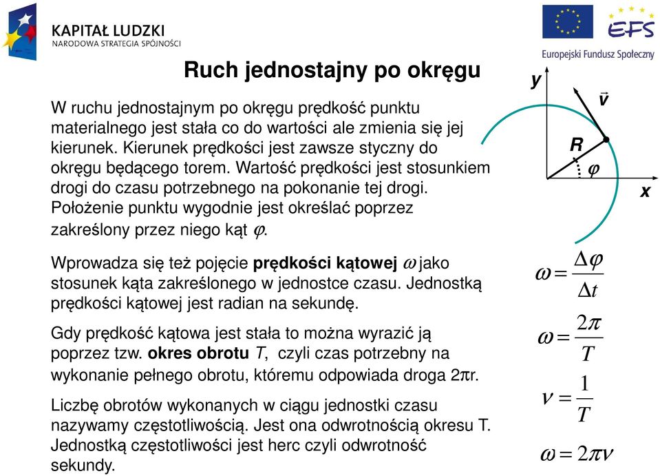 Wpowadza się też pojęcie pędkości kątowej ω jako stosunek kąta zakeślonego w jednostce czasu. Jednostką pędkości kątowej jest adian na sekundę.