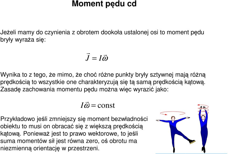 Zasadę zachowania momentu pędu można więc wyazić jako: Iω = const Pzykładowo jeśli zmniejszy się moment bezwładności obiektu to musi on