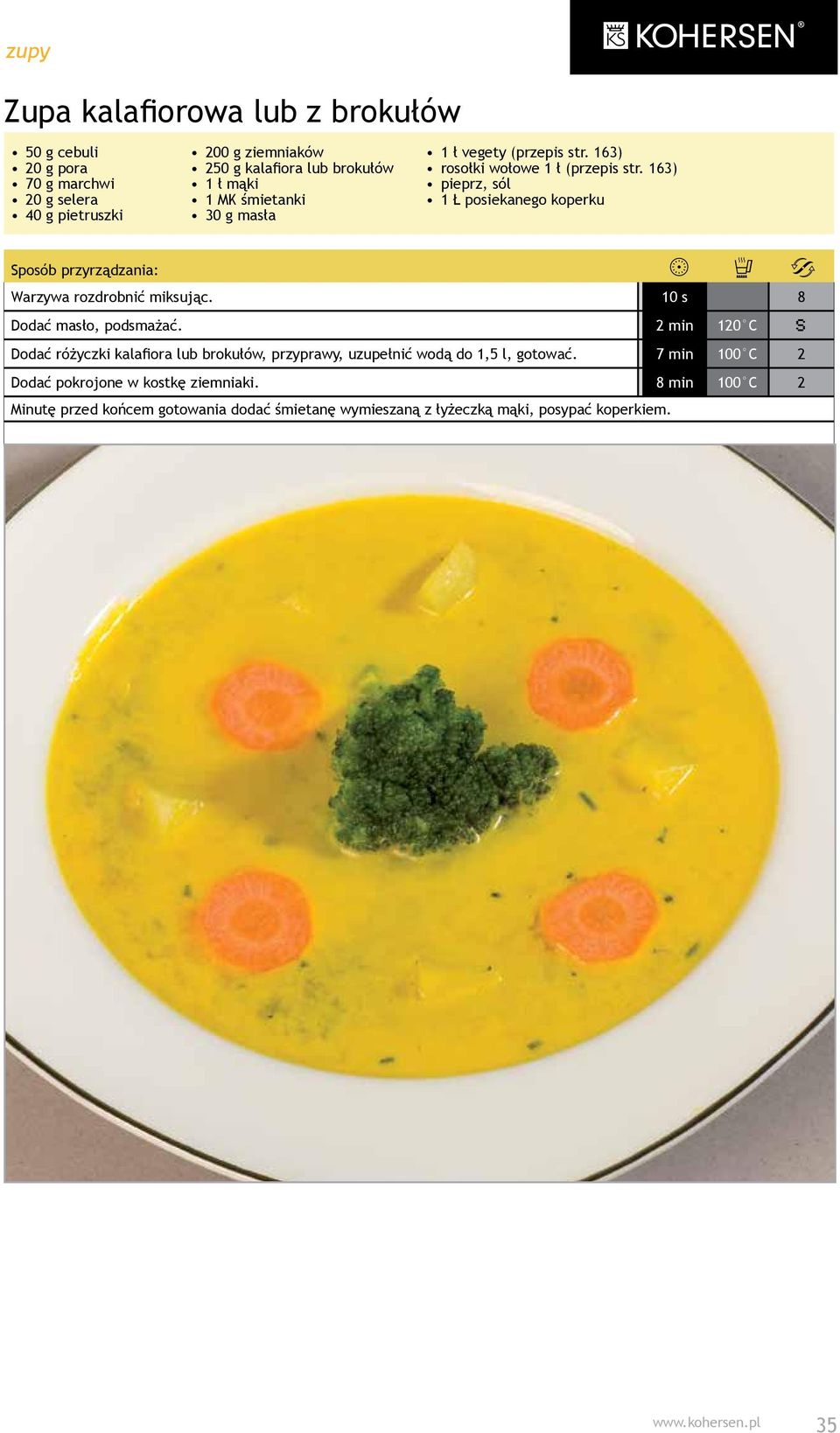 10 s 8 Dodać masło, podsmażać. 2 min 120 C Dodać różyczki kalafiora lub brokułów, przyprawy, uzupełnić wodą do 1,5 l, gotować.