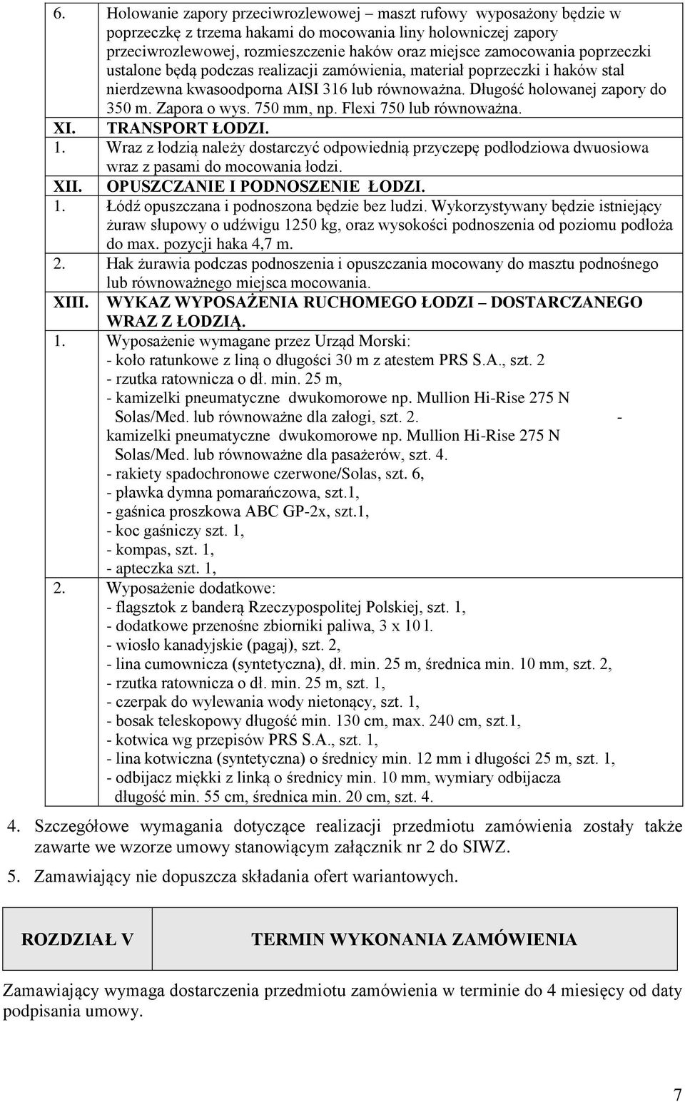 Flexi 750 lub równoważna. XI. TRANSPORT ŁODZI. 1. Wraz z łodzią należy dostarczyć odpowiednią przyczepę podłodziowa dwuosiowa wraz z pasami do mocowania łodzi. XII. OPUSZCZANIE I PODNOSZENIE ŁODZI. 1. Łódź opuszczana i podnoszona będzie bez ludzi.