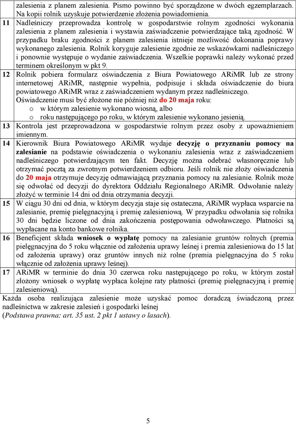 W przypadku braku zgodności z planem istnieje możliwość dokonania poprawy wykonanego. Rolnik koryguje zalesienie zgodnie ze wskazówkami nadleśniczego i ponownie występuje o wydanie zaświadczenia.