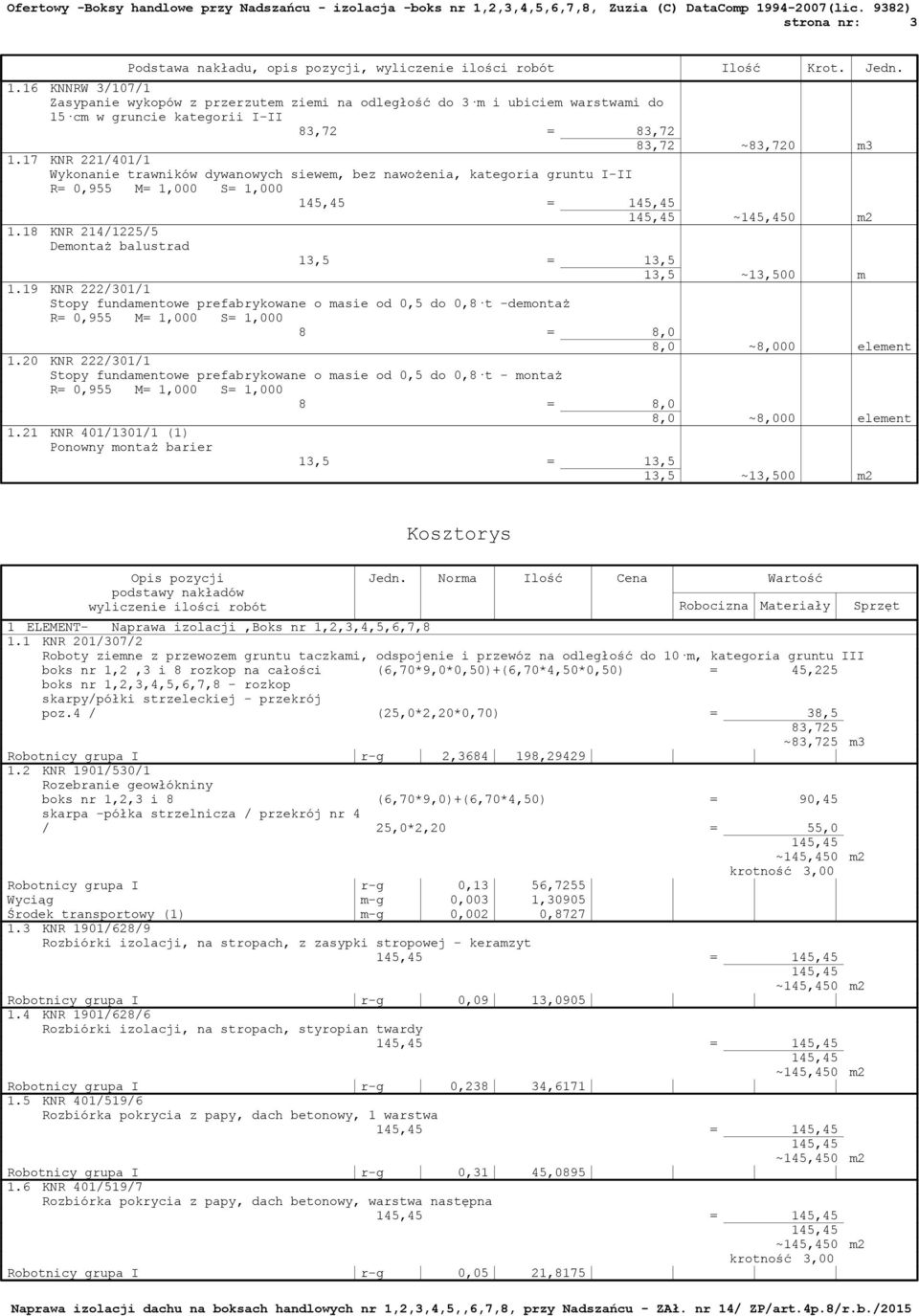 17 KNR 221/401/1 Wykonanie trawników dywanowych siewem, bez nawożenia, kategoria gruntu I-II ~0 m2 1.18 KNR 214/1225/5 Demontaż balustrad 13,5 ~13,500 m 1.